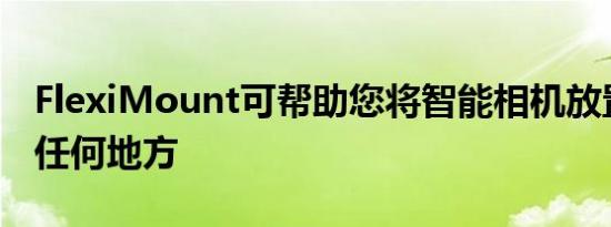 FlexiMount可帮助您将智能相机放置在几乎任何地方