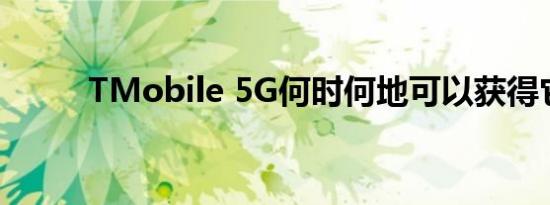 TMobile 5G何时何地可以获得它