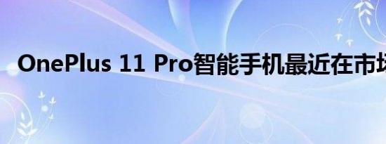 OnePlus 11 Pro智能手机最近在市场推出