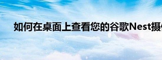 如何在桌面上查看您的谷歌Nest摄像头