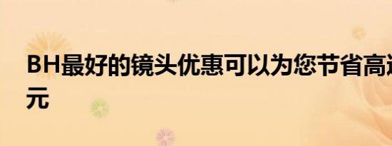 BH最好的镜头优惠可以为您节省高达450美元