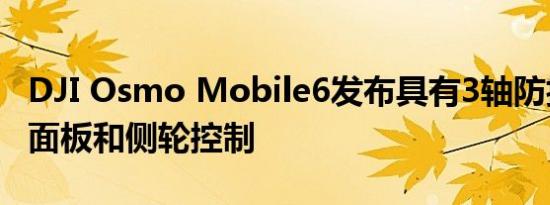 DJI Osmo Mobile6发布具有3轴防抖新状态面板和侧轮控制