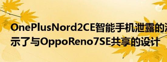 OnePlusNord2CE智能手机泄露的渲染图揭示了与OppoReno7SE共享的设计