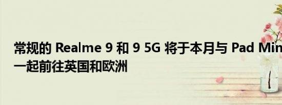 常规的 Realme 9 和 9 5G 将于本月与 Pad Mini 平板电脑一起前往英国和欧洲