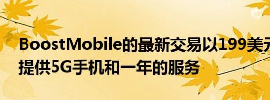 BoostMobile的最新交易以199美元的价格提供5G手机和一年的服务