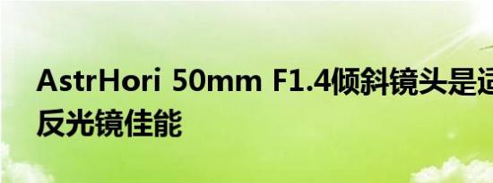 AstrHori 50mm F1.4倾斜镜头是适用于无反光镜佳能
