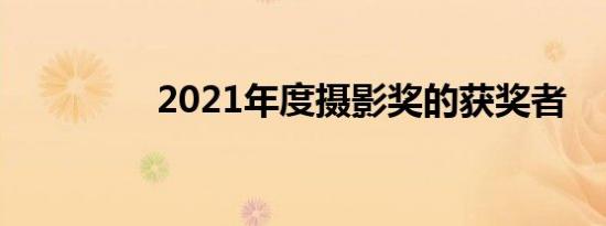 2021年度摄影奖的获奖者