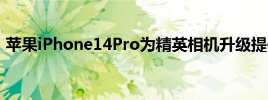 苹果iPhone14Pro为精英相机升级提供便利