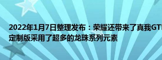 2022年1月7日整理发布：荣耀还带来了真我GTNeo2龙珠定制版采用了超多的龙珠系列元素