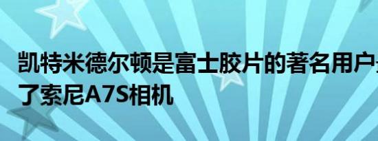 凯特米德尔顿是富士胶片的著名用户最近掌握了索尼A7S相机