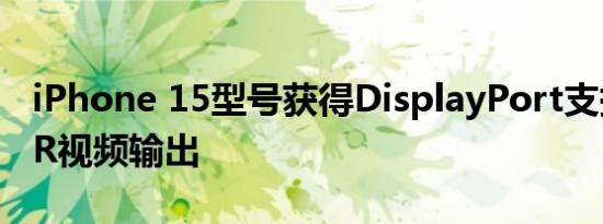 iPhone 15型号获得DisplayPort支持4KHDR视频输出