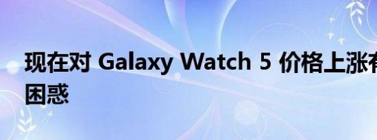 现在对 Galaxy Watch 5 价格上涨有更多的困惑
