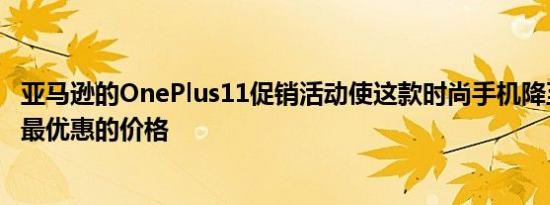 亚马逊的OnePlus11促销活动使这款时尚手机降至有史以来最优惠的价格