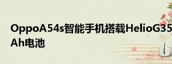 OppoA54s智能手机搭载HelioG355,000mAh电池