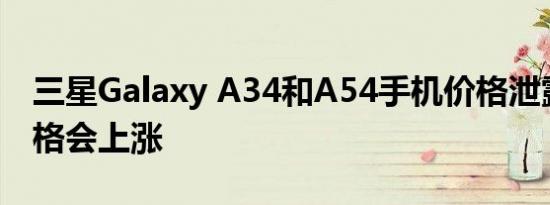三星Galaxy A34和A54手机价格泄露预计价格会上涨