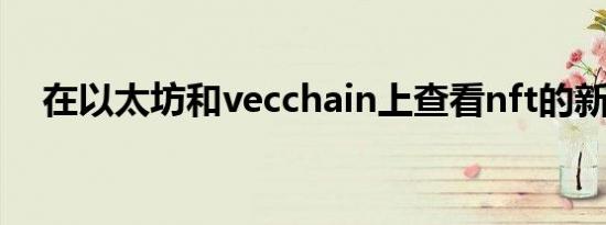 在以太坊和vecchain上查看nft的新功能