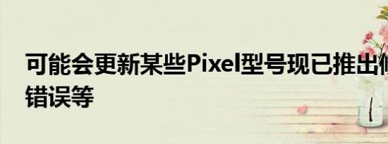 可能会更新某些Pixel型号现已推出修复触觉错误等