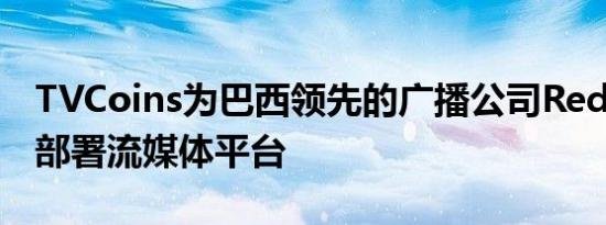 TVCoins为巴西领先的广播公司Rede Brasil部署流媒体平台