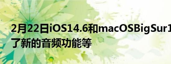 2月22日iOS14.6和macOSBigSur11.4推出了新的音频功能等