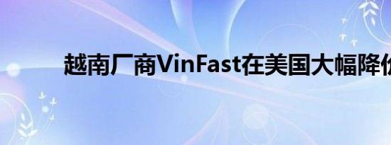 越南厂商VinFast在美国大幅降价