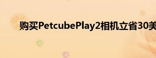 购买PetcubePlay2相机立省30美元