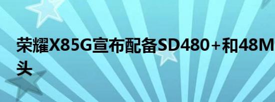 荣耀X85G宣布配备SD480+和48MP主摄像头