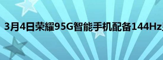 3月4日荣耀95G智能手机配备144Hz显示屏