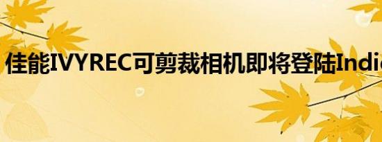 佳能IVYREC可剪裁相机即将登陆Indiegogo