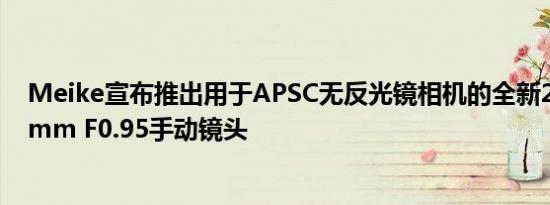 Meike宣布推出用于APSC无反光镜相机的全新250美元50mm F0.95手动镜头