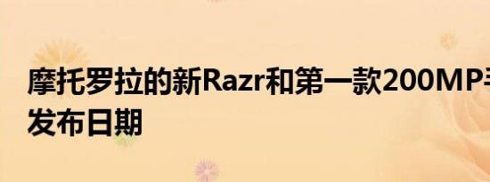 摩托罗拉的新Razr和第一款200MP手机有了发布日期