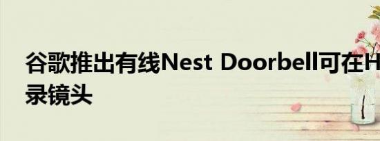 谷歌推出有线Nest Doorbell可在HDR中记录镜头