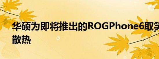 华硕为即将推出的ROGPhone6取笑改进的散热