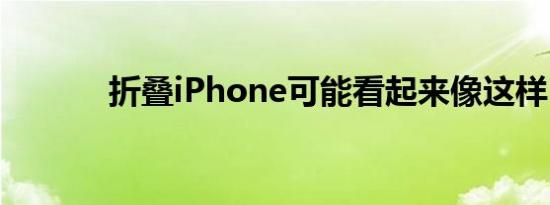 折叠iPhone可能看起来像这样