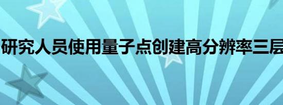 研究人员使用量子点创建高分辨率三层传感器
