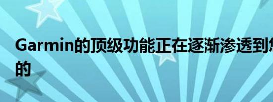 Garmin的顶级功能正在逐渐渗透到您最喜爱的