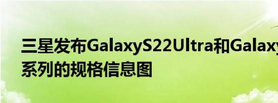 三星发布GalaxyS22Ultra和GalaxyTabS8系列的规格信息图