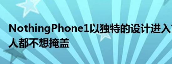 NothingPhone1以独特的设计进入市场许多人都不想掩盖