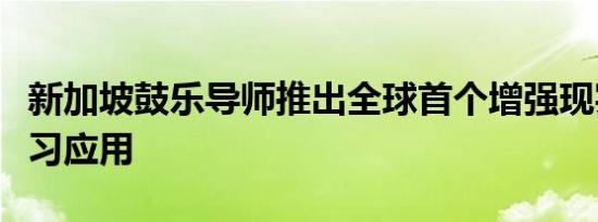 新加坡鼓乐导师推出全球首个增强现实鼓乐学习应用