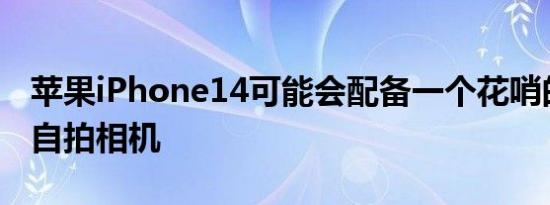 苹果iPhone14可能会配备一个花哨的新前置自拍相机