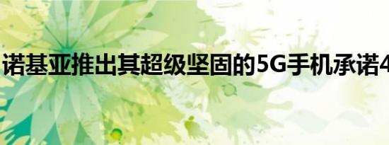 诺基亚推出其超级坚固的5G手机承诺4年更新