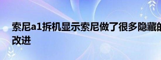索尼a1拆机显示索尼做了很多隐藏的改变和改进
