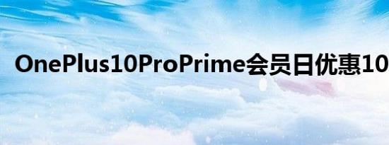 OnePlus10ProPrime会员日优惠100美元