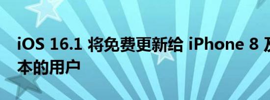 iOS 16.1 将免费更新给 iPhone 8 及更新版本的用户