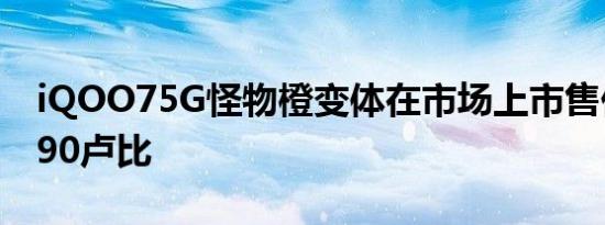 iQOO75G怪物橙变体在市场上市售价为31990卢比