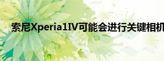 索尼Xperia1IV可能会进行关键相机升级