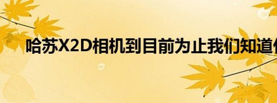 哈苏X2D相机到目前为止我们知道什么