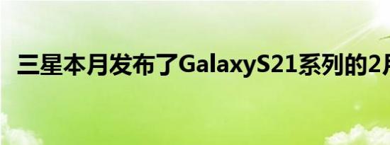 三星本月发布了GalaxyS21系列的2月更新