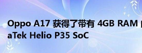 Oppo A17 获得了带有 4GB RAM 的 MediaTek Helio P35 SoC
