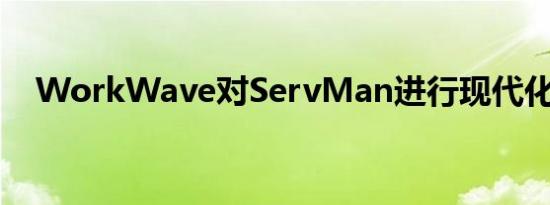 WorkWave对ServMan进行现代化改造