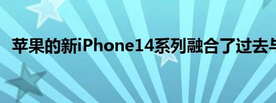 苹果的新iPhone14系列融合了过去与未来